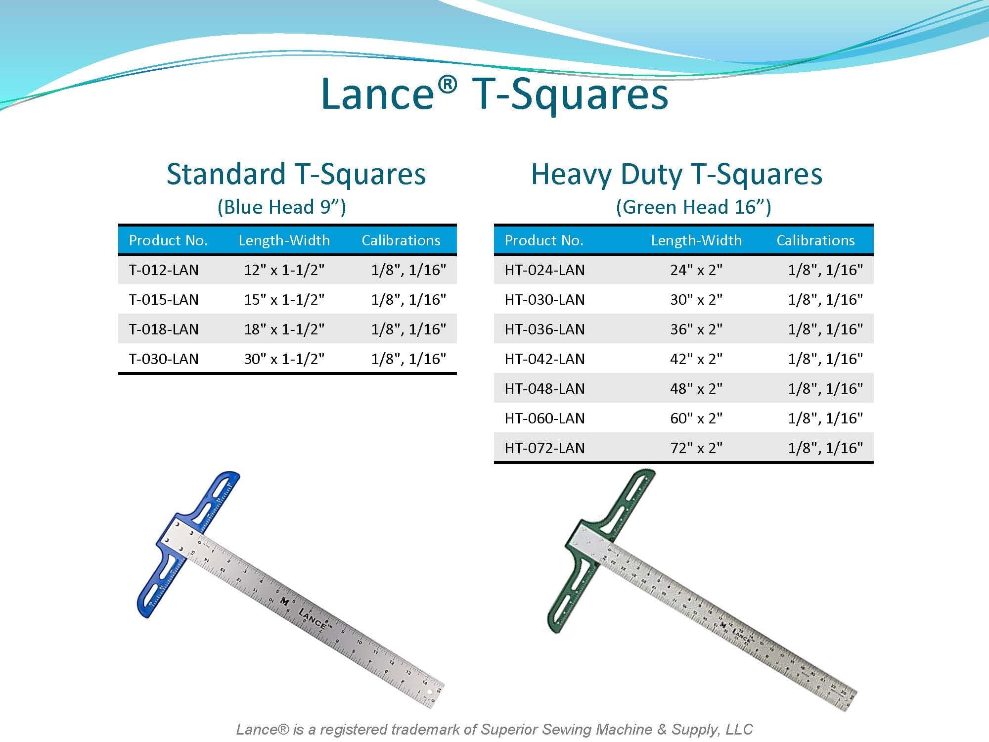 LANCE T-SQUARES

STANDARD T-SQUARES
BLUE HEAD - 9"

HEAVY-DUTY T-SQUARES
GREEN HEAD - 16"

