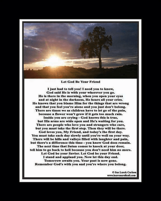 You will find hope in the poem called, Let God Be Your Friend. He wants to be your best friend!